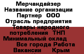 Мерчандайзер › Название организации ­ Партнер, ООО › Отрасль предприятия ­ Товары народного потребления (ТНП) › Минимальный оклад ­ 46 000 - Все города Работа » Вакансии   . Крым,Керчь